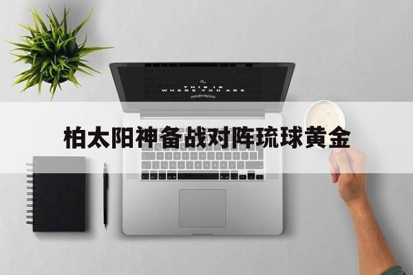 开云体育官网-柏太阳神备战对阵琉球黄金
